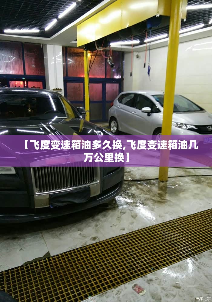 【飞度变速箱油多久换,飞度变速箱油几万公里换】