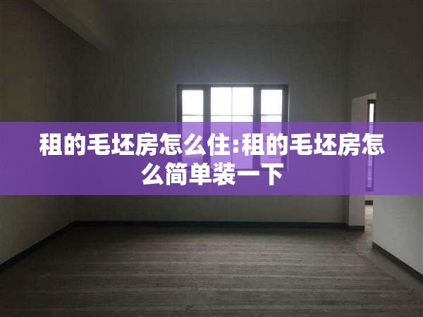 租的毛坯房怎么住:租的毛坯房怎么简单装一下