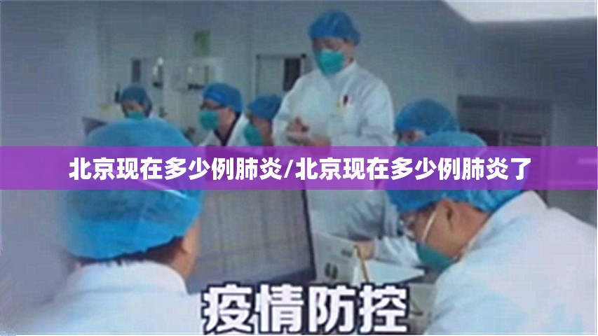 北京现在多少例肺炎/北京现在多少例肺炎了
