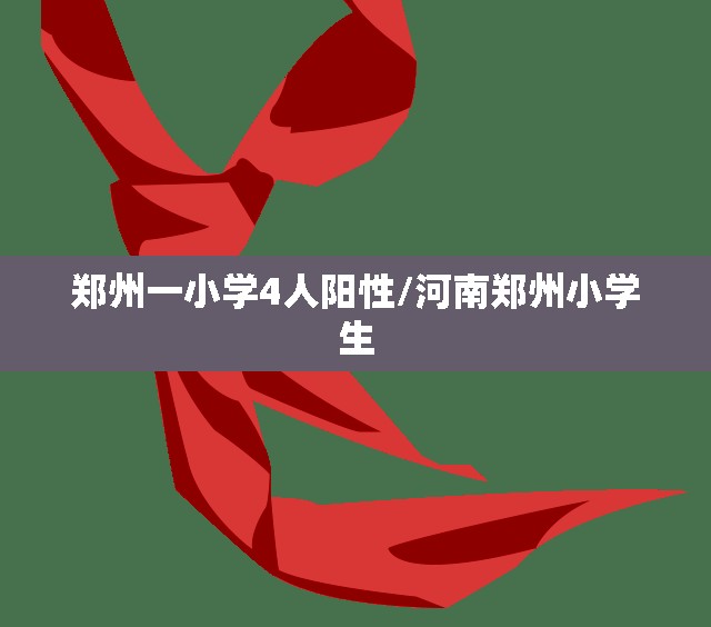 郑州一小学4人阳性/河南郑州小学生