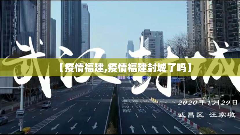 【疫情福建,疫情福建封城了吗】
