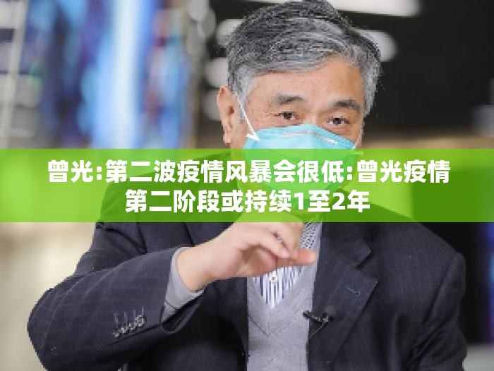 曾光:第二波疫情风暴会很低:曾光疫情第二阶段或持续1至2年
