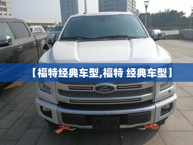 【福特经典车型,福特 经典车型】