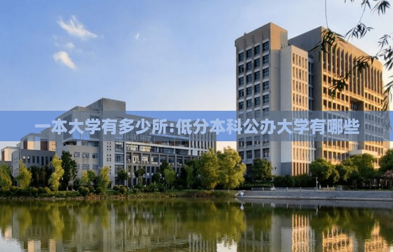 一本大学有多少所:低分本科公办大学有哪些