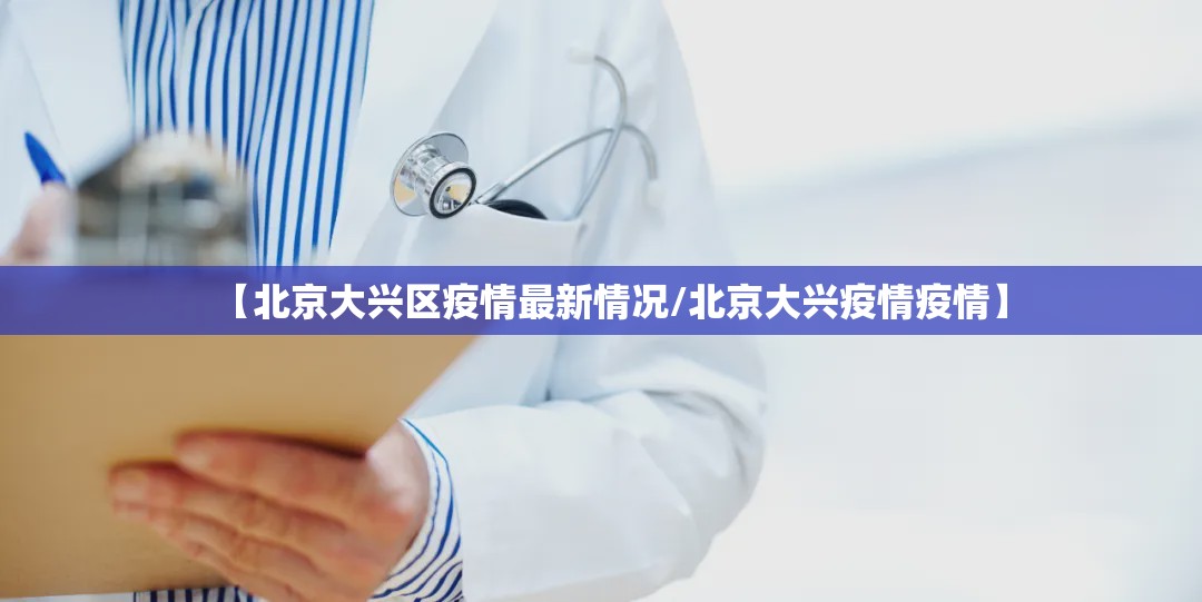 【北京大兴区疫情最新情况/北京大兴疫情疫情】