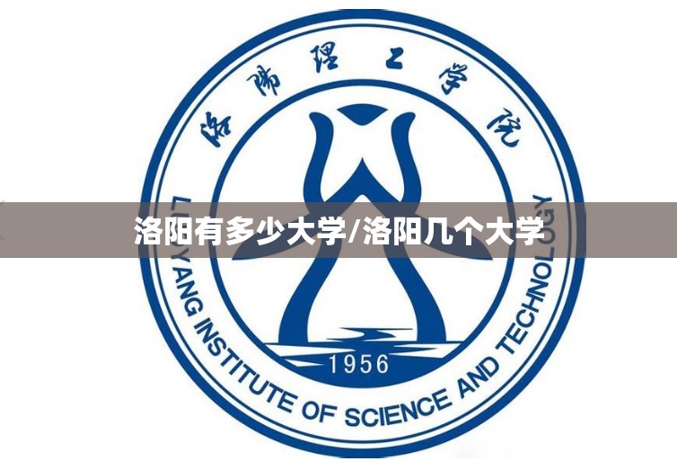 洛阳有多少大学/洛阳几个大学