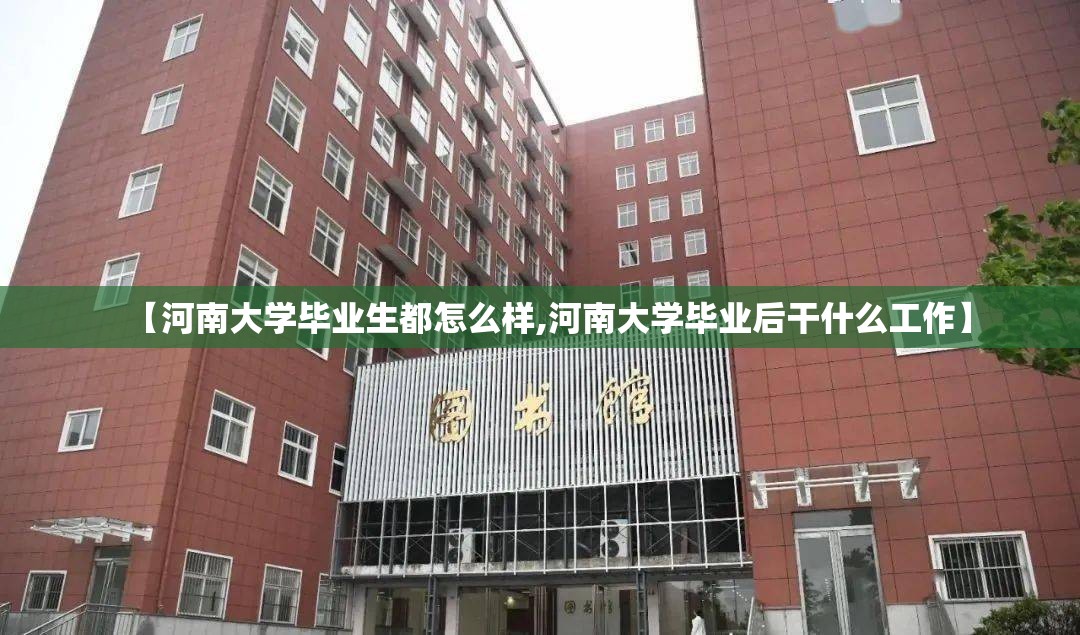 【河南大学毕业生都怎么样,河南大学毕业后干什么工作】