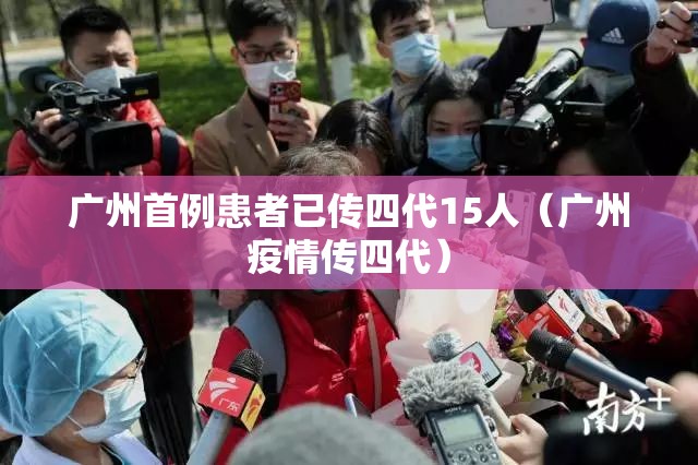 广州首例患者已传四代15人（广州疫情传四代）
