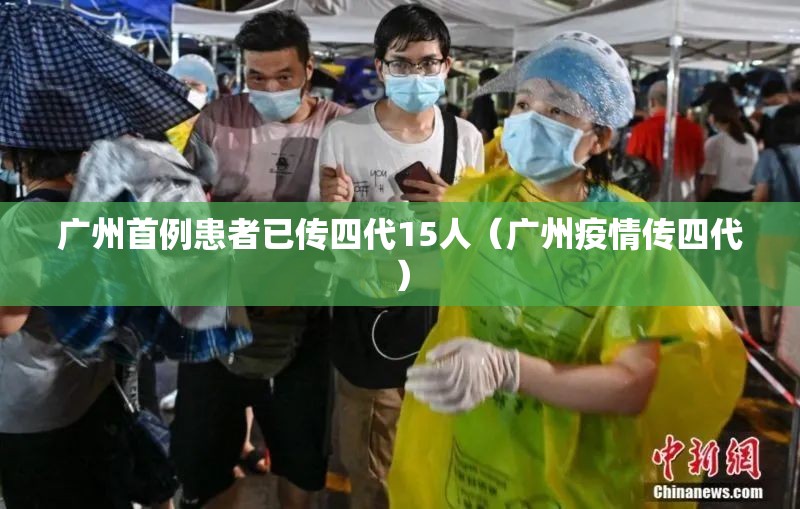 广州首例患者已传四代15人（广州疫情传四代）