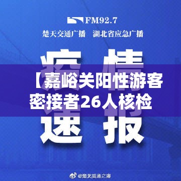 【嘉峪关阳性游客密接者26人核检均为阴性/嘉峪关一确诊第6次才检出阳性】