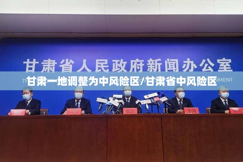 甘肃一地调整为中风险区/甘肃省中风险区