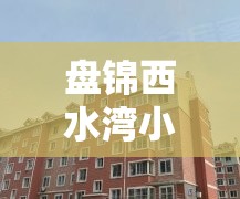 盘锦西水湾小区毛坯房:辽宁省盘锦市兴隆台区西水湾小区