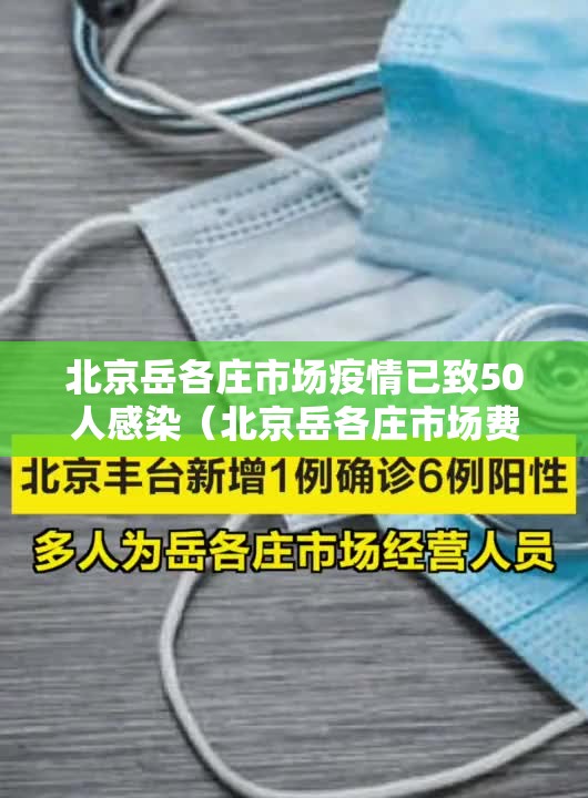 北京岳各庄市场疫情已致50人感染（北京岳各庄市场费用）