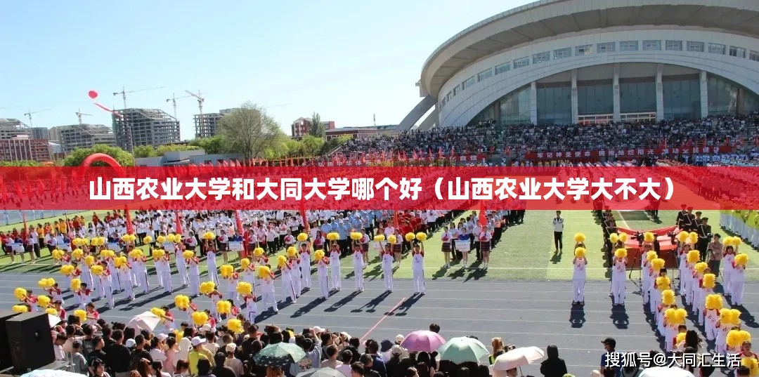 山西农业大学和大同大学哪个好（山西农业大学大不大）