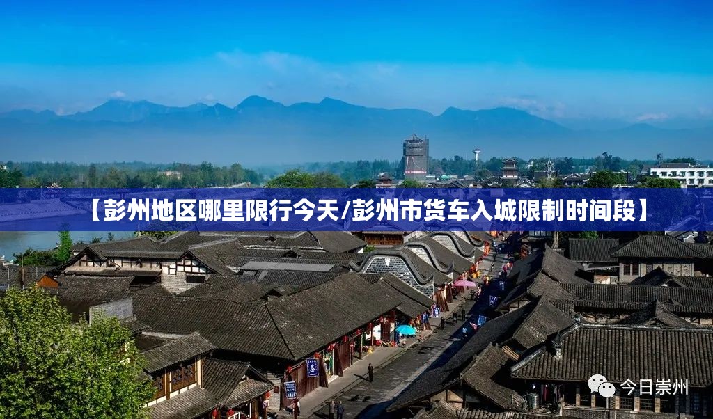 【彭州地区哪里限行今天/彭州市货车入城限制时间段】