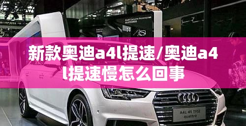 新款奥迪a4l提速/奥迪a4l提速慢怎么回事