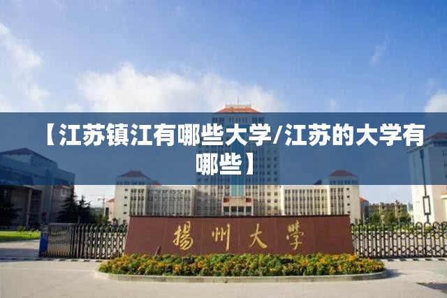 【江苏镇江有哪些大学/江苏的大学有哪些】