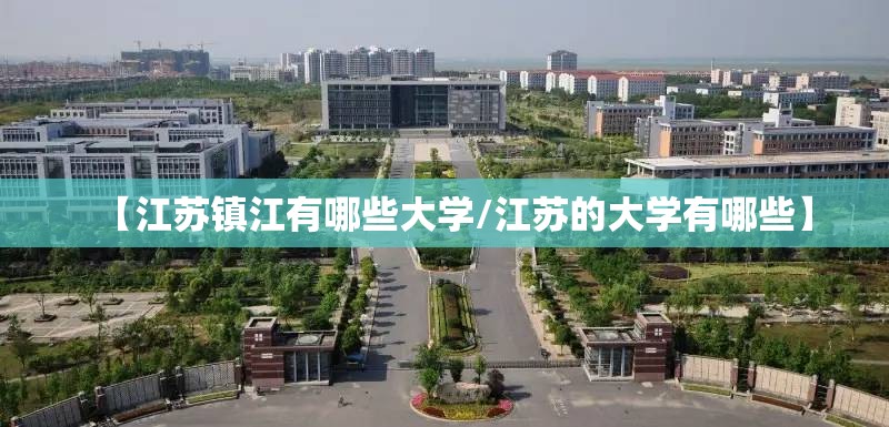 【江苏镇江有哪些大学/江苏的大学有哪些】