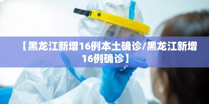 【黑龙江新增16例本土确诊/黑龙江新增16例确诊】