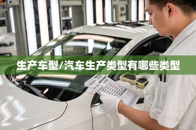 生产车型/汽车生产类型有哪些类型