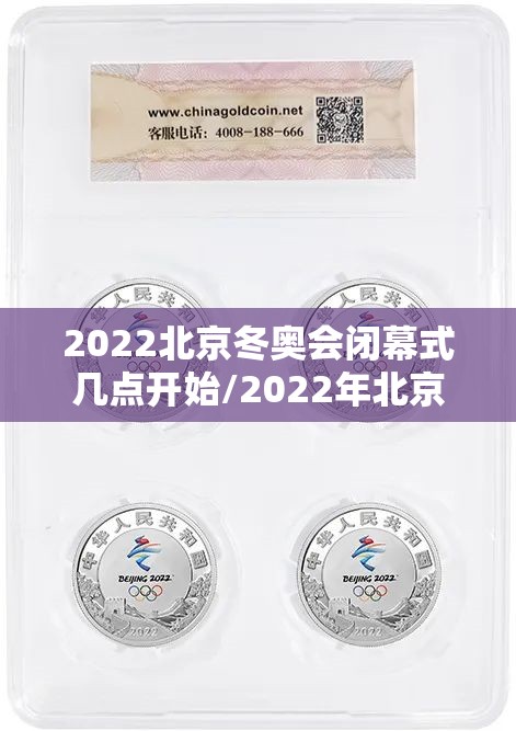 2022北京冬奥会闭幕式几点开始/2022年北京冬奥会纪念币值多少钱