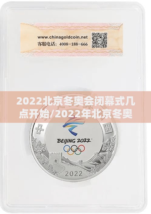 2022北京冬奥会闭幕式几点开始/2022年北京冬奥会纪念币值多少钱