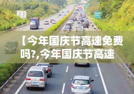 【今年国庆节高速免费吗?,今年国庆节高速是否免费】
