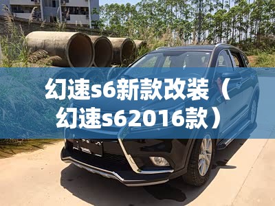 幻速s6新款改装（幻速s62016款）