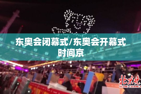 东奥会闭幕式/东奥会开幕式时间京