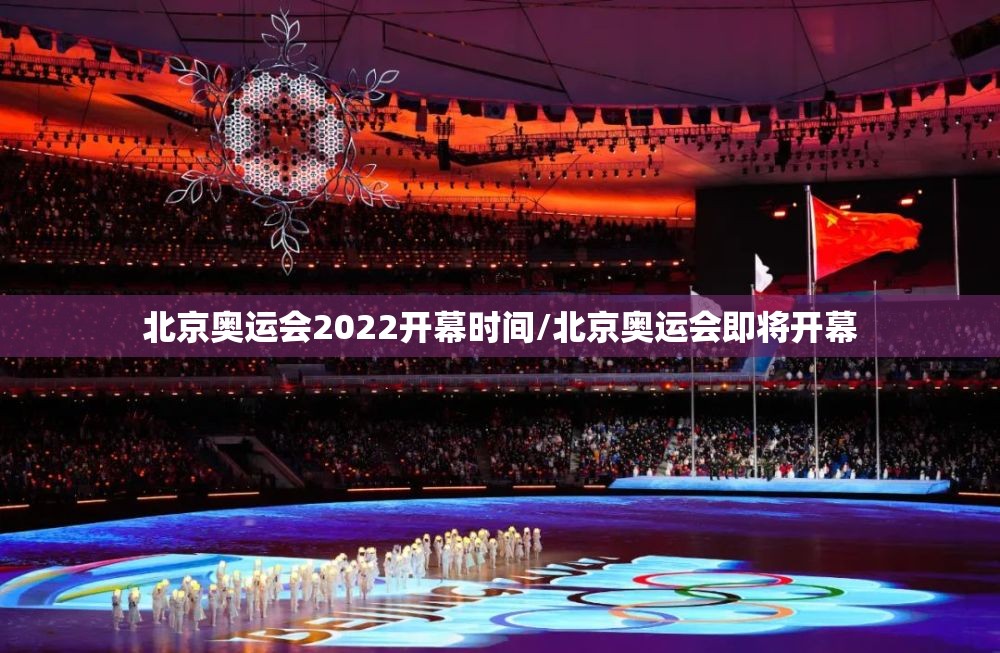 北京奥运会2022开幕时间/北京奥运会即将开幕