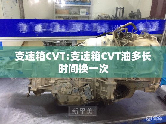 变速箱CVT:变速箱CVT油多长时间换一次 变速箱CVT:变速箱CVT油多长时间换一次