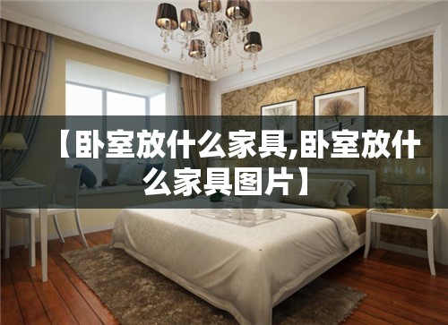 【卧室放什么家具,卧室放什么家具图片】