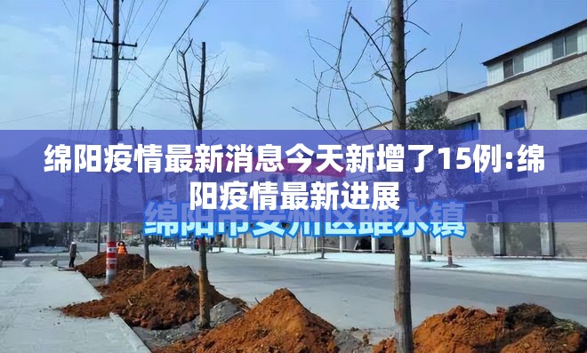 绵阳疫情最新消息今天新增了15例:绵阳疫情最新进展