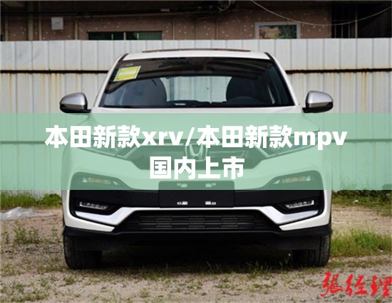 本田新款xrv/本田新款mpv国内上市