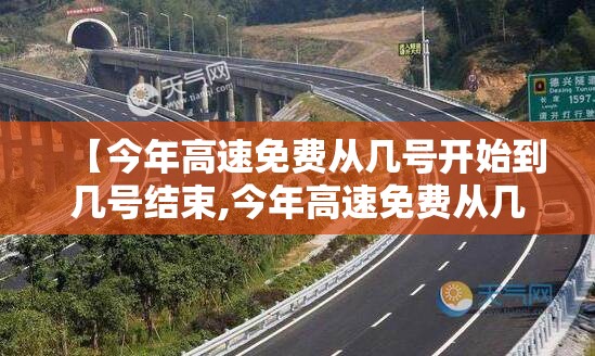 【今年高速免费从几号开始到几号结束,今年高速免费从几号开始到几号结束呢】 【今年高速免费从几号开始到几号结束,今年高速免费从几号开始到几号结束呢】