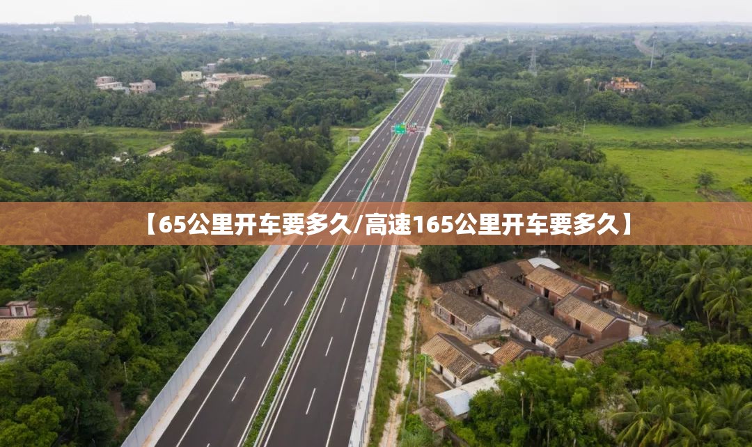 【65公里开车要多久/高速165公里开车要多久】 【65公里开车要多久/高速165公里开车要多久】
