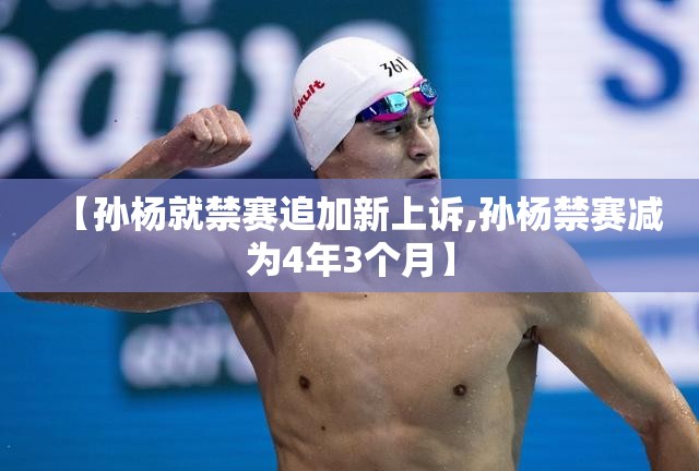 【孙杨就禁赛追加新上诉,孙杨禁赛减为4年3个月】