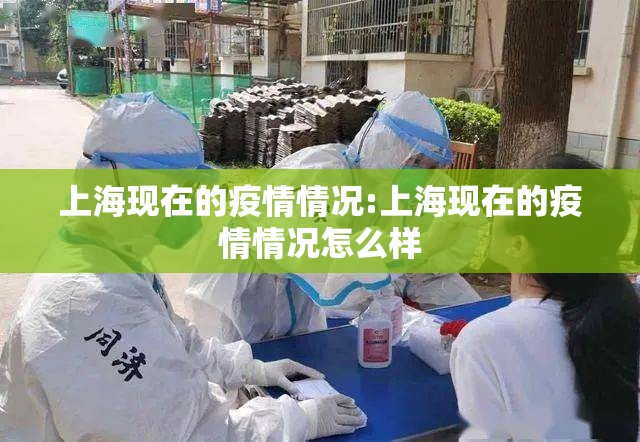 上海现在的疫情情况:上海现在的疫情情况怎么样 上海现在的疫情情况:上海现在的疫情情况怎么样