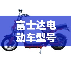 富士达电动车型号/富士达电动车型号大全