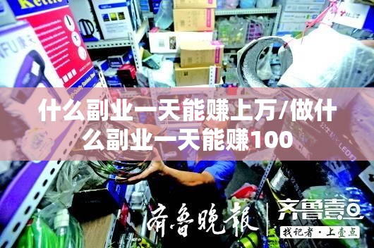 什么副业一天能赚上万/做什么副业一天能赚100
