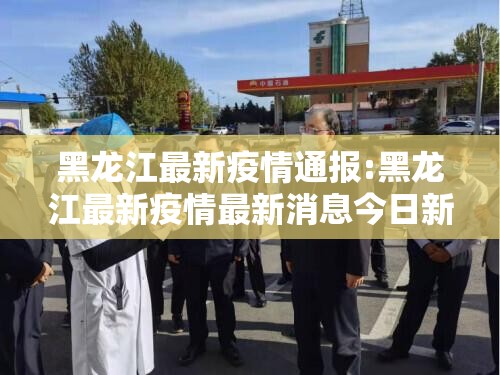 黑龙江最新疫情通报:黑龙江最新疫情最新消息今日新增 黑龙江最新疫情通报:黑龙江最新疫情最新消息今日新增