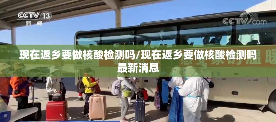 现在返乡要做核酸检测吗/现在返乡要做核酸检测吗最新消息 现在返乡要做核酸检测吗/现在返乡要做核酸检测吗最新消息
