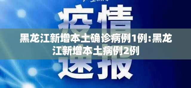 黑龙江新增本土确诊病例1例:黑龙江新增本土病例2例