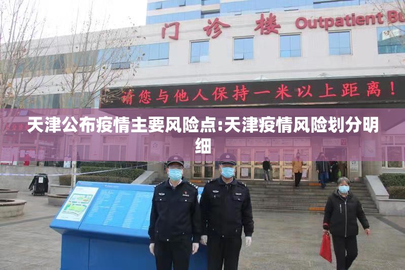 天津公布疫情主要风险点:天津疫情风险划分明细
