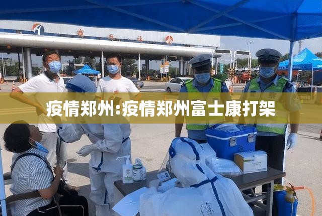 疫情郑州:疫情郑州富士康打架