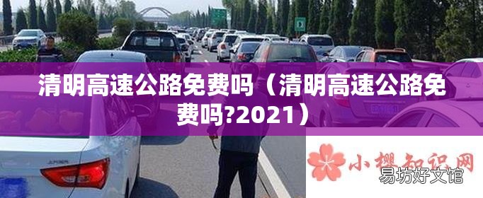 清明高速公路免费吗（清明高速公路免费吗?2021）