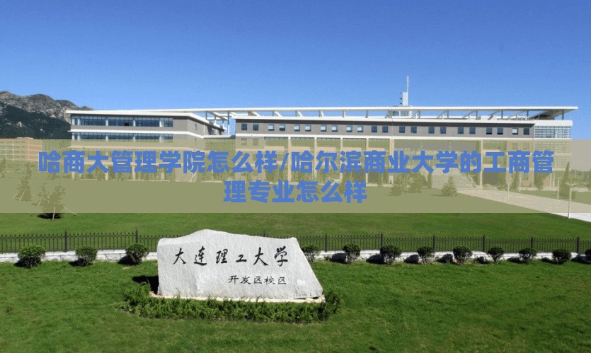 哈商大管理学院怎么样/哈尔滨商业大学的工商管理专业怎么样