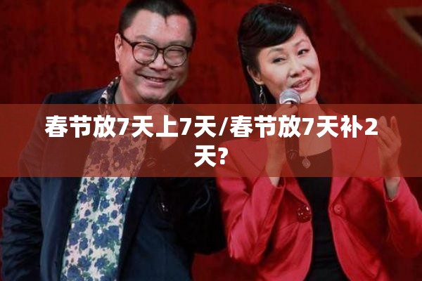 春节放7天上7天/春节放7天补2天?