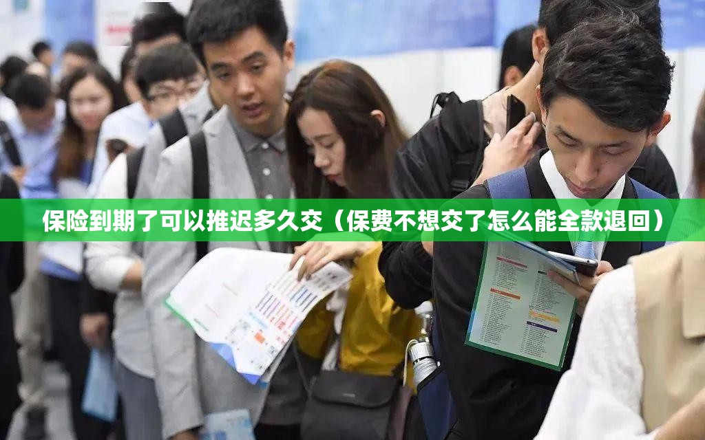 保险到期了可以推迟多久交(保费不想交了怎么能全款退回) 保险到期了可以推迟多久交(保费不想交了怎么能全款退回)