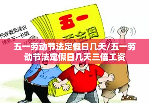 五一劳动节法定假日几天/五一劳动节法定假日几天三倍工资 五一劳动节法定假日几天/五一劳动节法定假日几天三倍工资